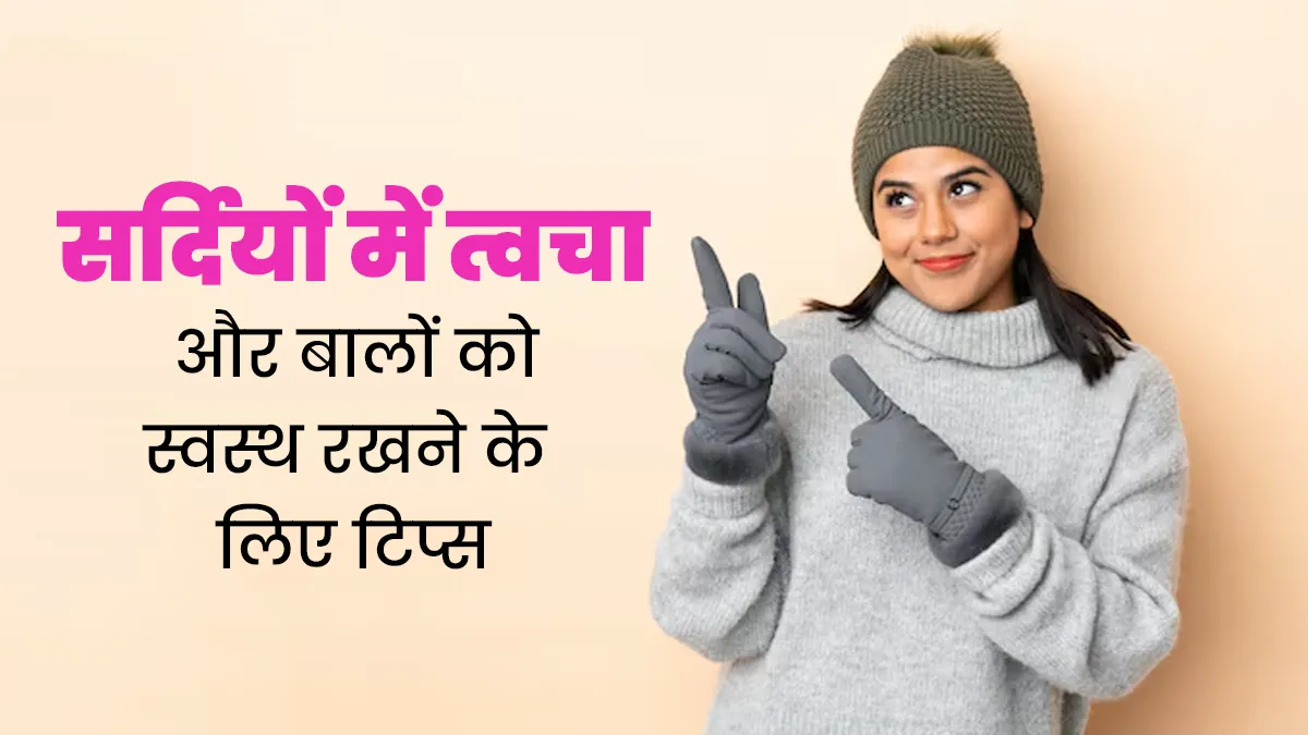 सर्दियों में त्वचा और बालों को स्वस्थ रखने के लिए अपनाएं ये 5 टिप्स, जल्द दिखेगा असर