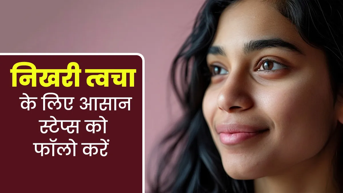 ग्लोइंग स्किन के लिए फॉलो करें ये 4 स्टेप्स, जानें सही स्किन केयर गाइड