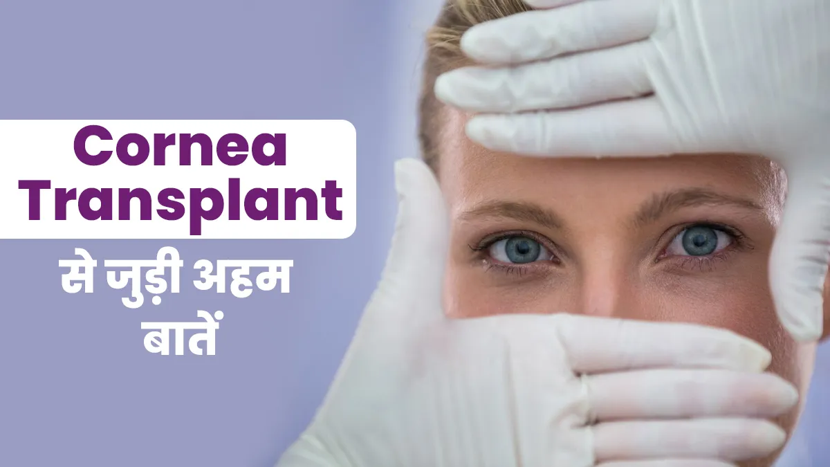 Cornea Transplant करवाने से पहले, दौरान और बाद में क्या-क्या होता है? डॉक्टर से जानें हर जरूरी बात