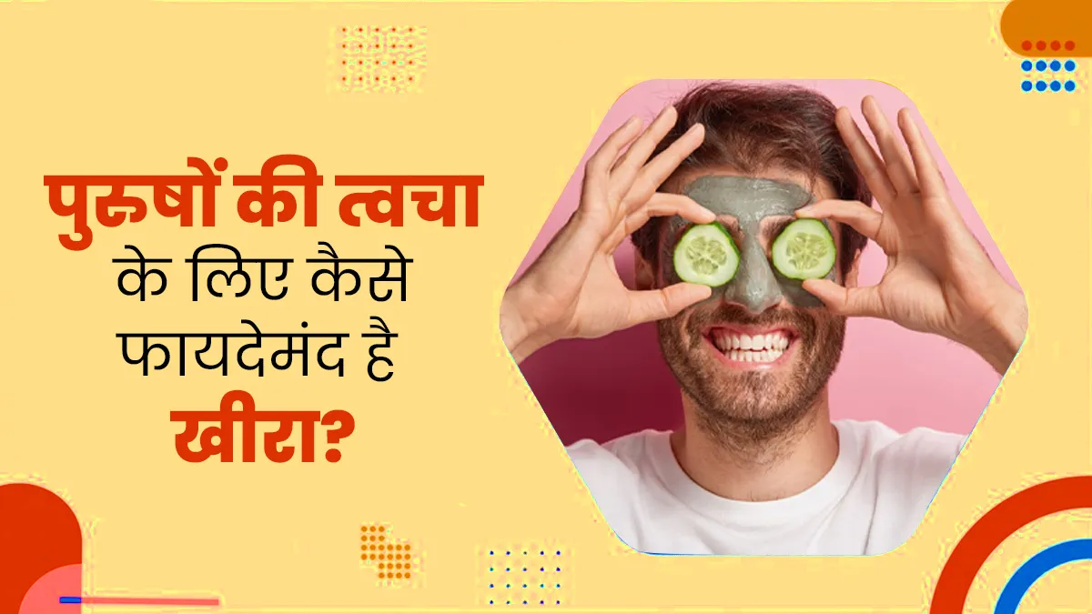 पुरुषों की त्वचा के लिए फायदेमंद है खीरा, जानें इस्तेमाल का तरीका
