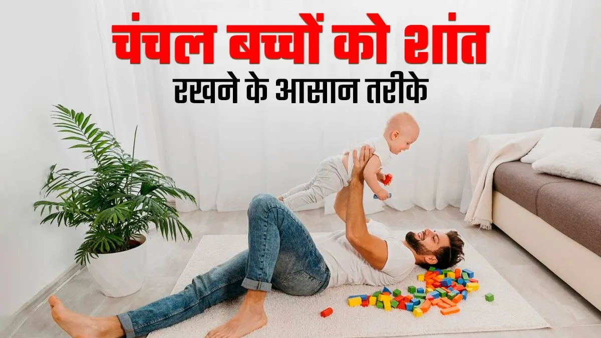 क्या जरूरत से ज्यादा चंचल है आपका बच्चा? डॉक्टर से जानें शिशु को शांत रखने के आसान तरीके