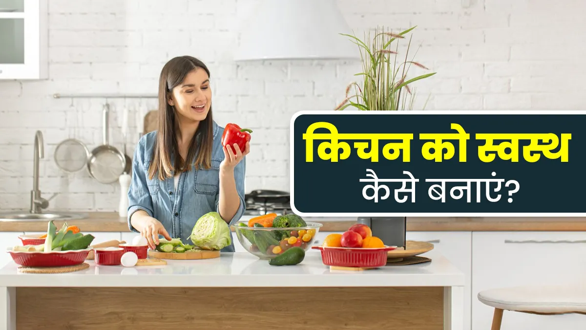 अपनी किचन को बनाना है हेल्दी तो इन 5 बातों का रखें ध्यान, बीमारियां रहेंगी दूर