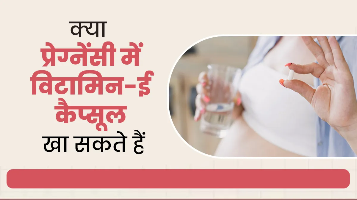 क्या प्रेग्नेंसी में विटामिन-ई कैप्सूल खा सकते हैं? जानें डॉक्टर से