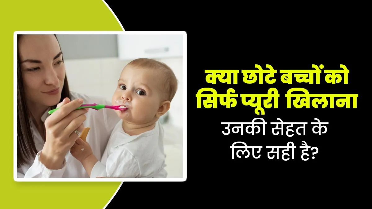 क्या छोटे बच्चों को सिर्फ प्यूरी खिलाना उनकी सेहत के लिए सही है? जानें एक्सपर्ट से