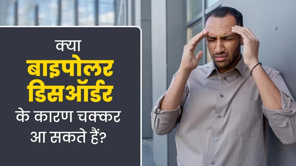 क्या बाइपोलर डिसऑर्डर के कारण चक्कर आने की समस्या हो सकती है? डॉक्टर से जानें