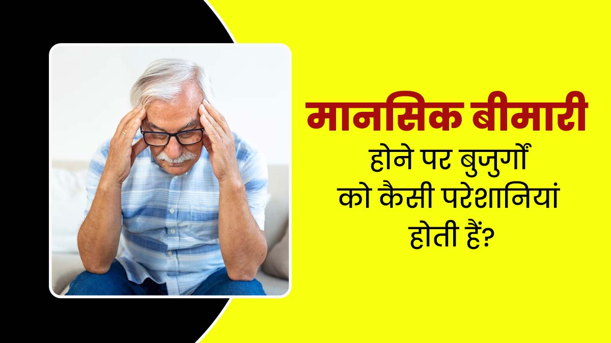मानसिक बीमारी होने पर बुजुर्गों को होती हैं ये 5 परेशानियां, जरूर दें ध्यान