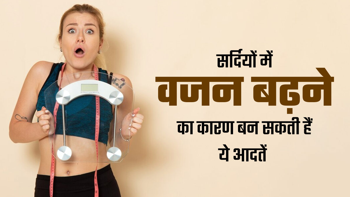 सर्दियों में इन 5 आदतों के कारण बढ़ सकता है वजन, आज से ही करें बदलाव