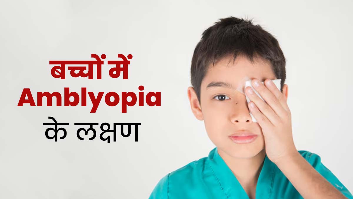 कम उम्र के बच्चों की आंखों में दिखने वाले ये 6 लक्षण हो सकते हैं Amblyopia का संकेत, ऐसे करें पहचान