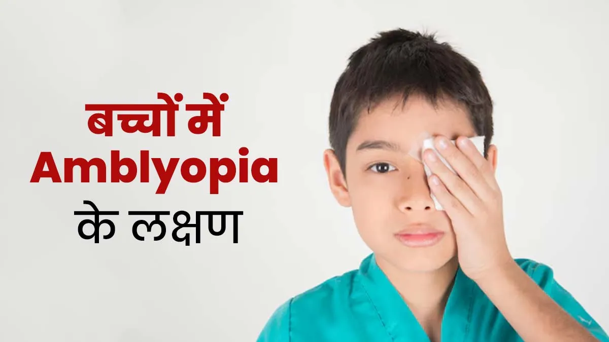 कम उम्र के बच्चों की आंखों में दिखने वाले ये 6 लक्षण हो सकते हैं Amblyopia का संकेत, ऐसे करें पहचान