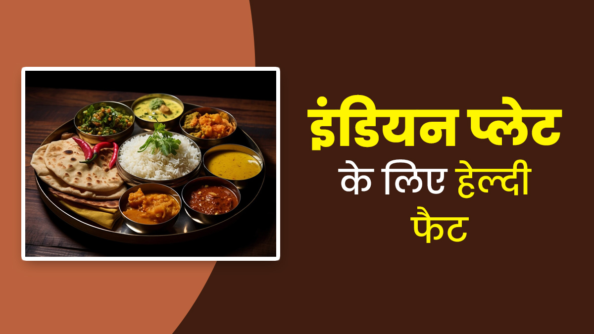 भारतीय थाली में जरूर शामिल करें ये 6 हेल्दी फैट्स, रहेंगे सेहतमंद