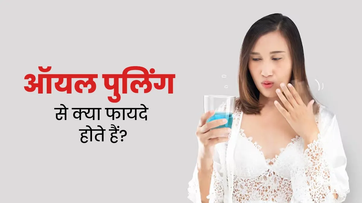 ऑयल पुलिंग से मुंह ही नहीं शरीर की कई समस्याएं होती हैं दूर, जानें इससे होने वाले फायदे