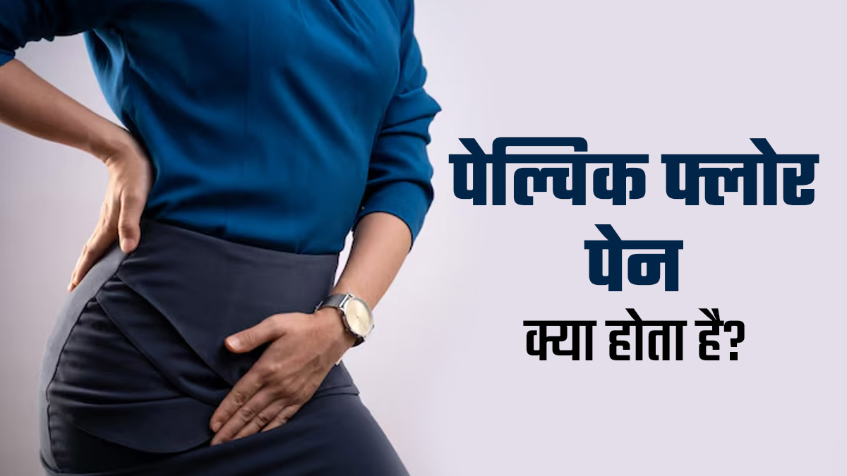 पेल्विक फ्लोर पेन क्या होता है? डॉक्टर से जानें यह नॉर्मल है या नहीं