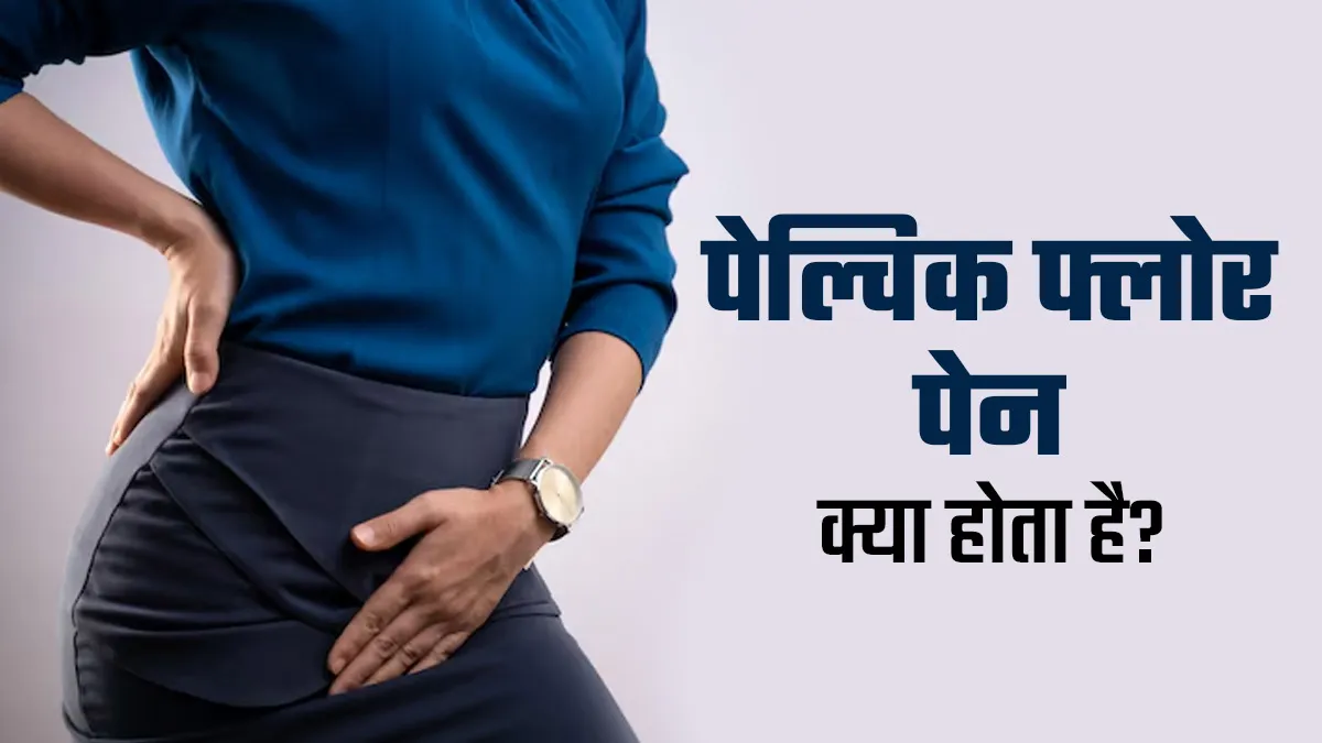 पेल्विक फ्लोर पेन क्या होता है? डॉक्टर से जानें यह नॉर्मल है या नहीं