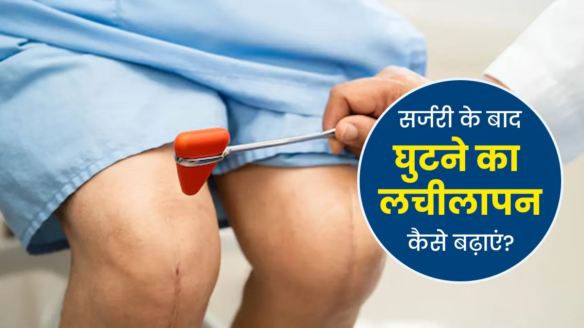 सर्जरी के बाद घुटने के लचीलेपन में सुधार करने के लिए क्या करें? डॉक्टर से जानें