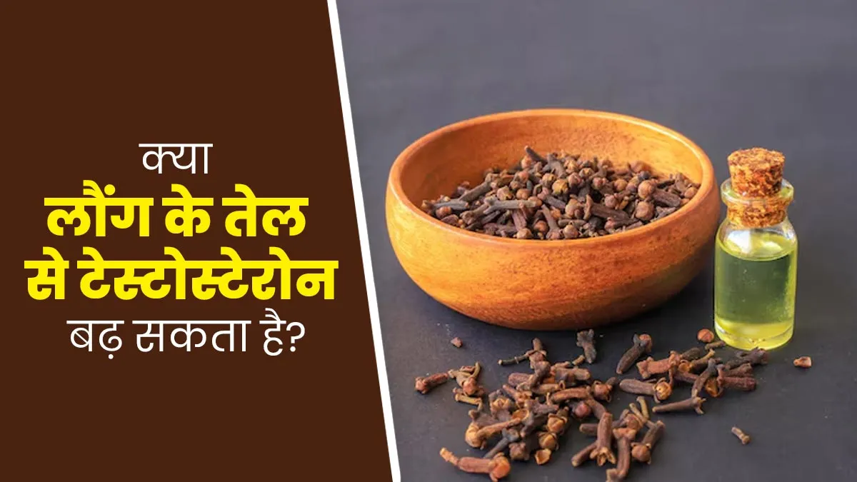 क्या लौंग के तेल से टेस्टोस्टेरोन हार्मोन बढ़ सकता है? आयुर्वेदाचार्य से जानें