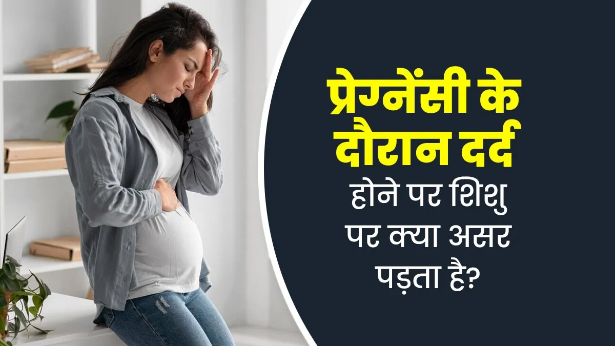 प्रेग्नेंसी में दर्द होने से गर्भ में पल रहे शिशु पर भी पड़ता है बुरा असर, जानें इनके बारे में