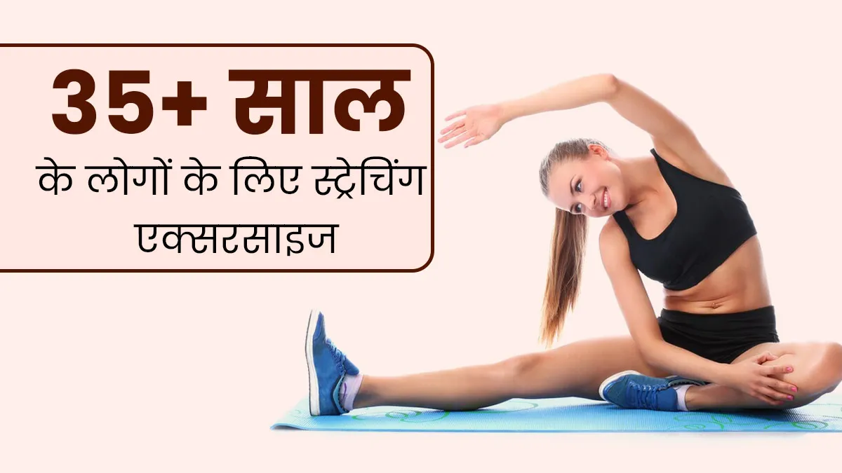 35 साल से ज्यादा उम्र के लोगों को रोज 10 मिनट जरूर करनी चाहिए ये स्ट्रेचिंग एक्सरसाइज, रहेंगे स्वस्थ