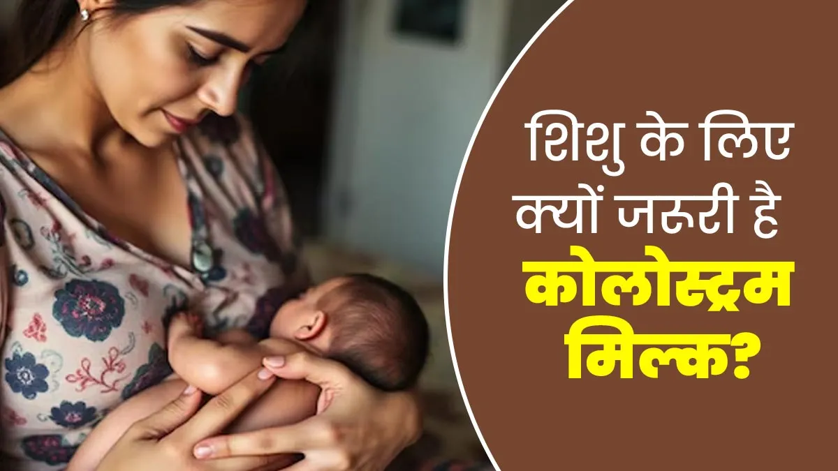 नवजात शिशु के लिए क्‍यों जरूरी है मां का पहला दूध 'कोलोस्ट्रम'? डॉक्‍टर से जानें