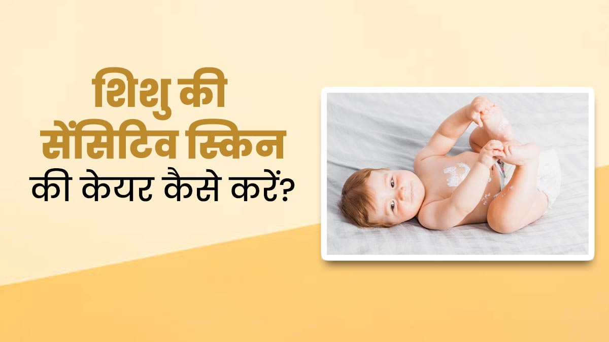 शिशुओं की स्किन होती है बेहद सेंसिटिव, इस तरह से करें उनकी त्वचा की देखभाल