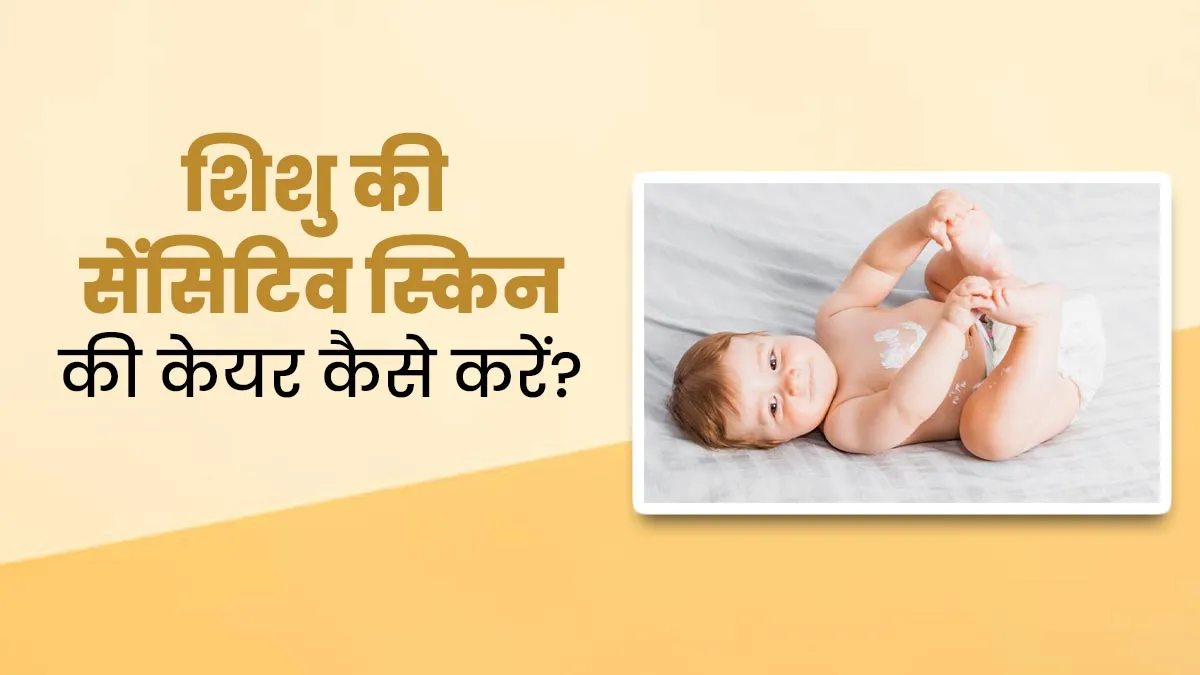 शिशुओं की स्किन होती है बेहद सेंसिटिव, इस तरह से करें उनकी त्वचा की देखभाल