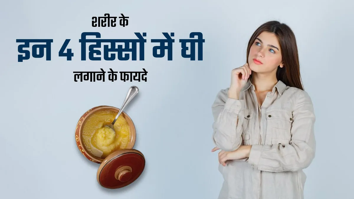 शरीर के इन 4 हिस्सों में घी लगाना होता है फायदेमंद, जानें त्वचा और सेहत को कैसे पहुंचाता है लाभ