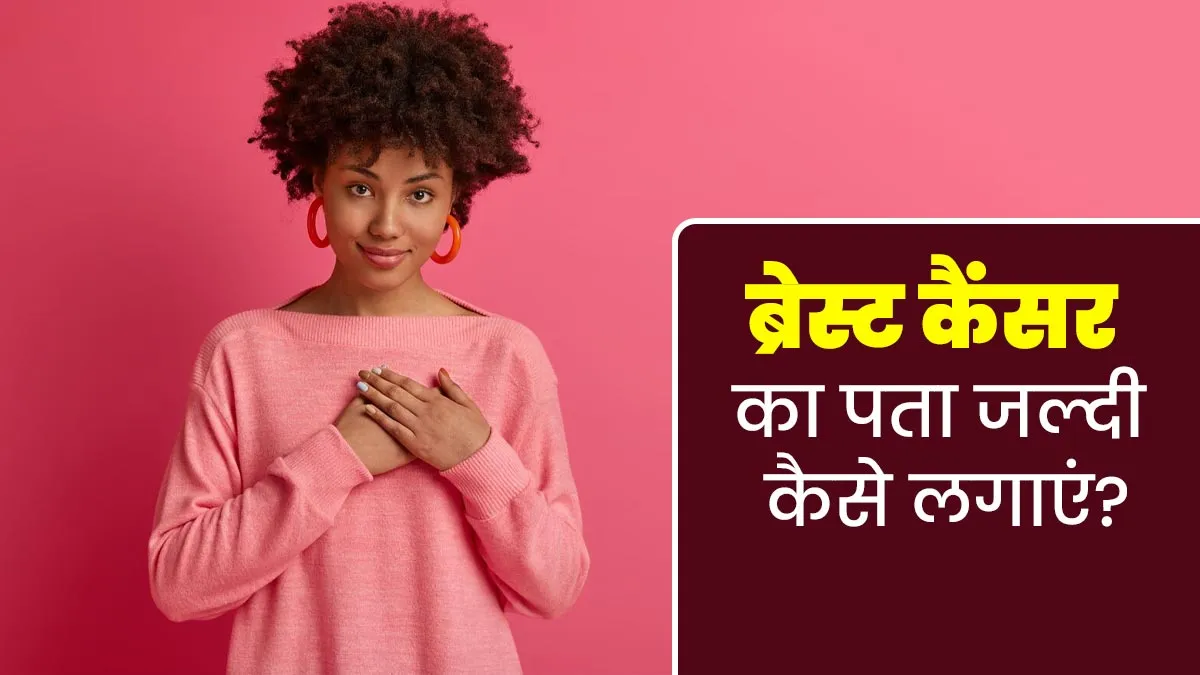 इन 3 तरीकों से जल्दी लग सकता है ब्रेस्ट कैंसर का पता, डॉक्टर से जानें