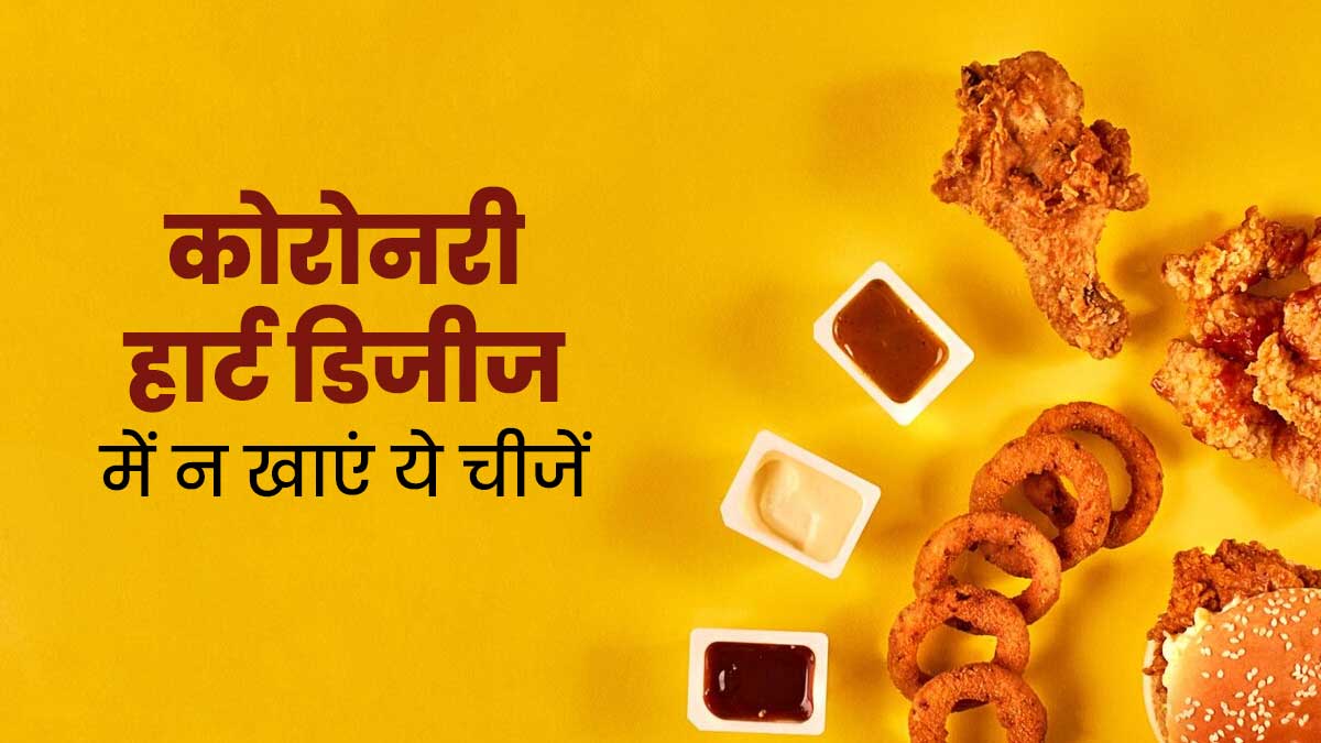 कोरोनरी हार्ट डिजीज के मरीज न खाएं ये 5 चीजें, वरना ब‍िगड़ सकती है सेहत