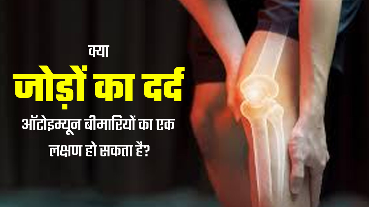 क्या जोड़ों का दर्द ऑटोइम्यून बीमारियों का एक लक्षण हो सकता है, डॉक्टर से जानें इसके बारे में