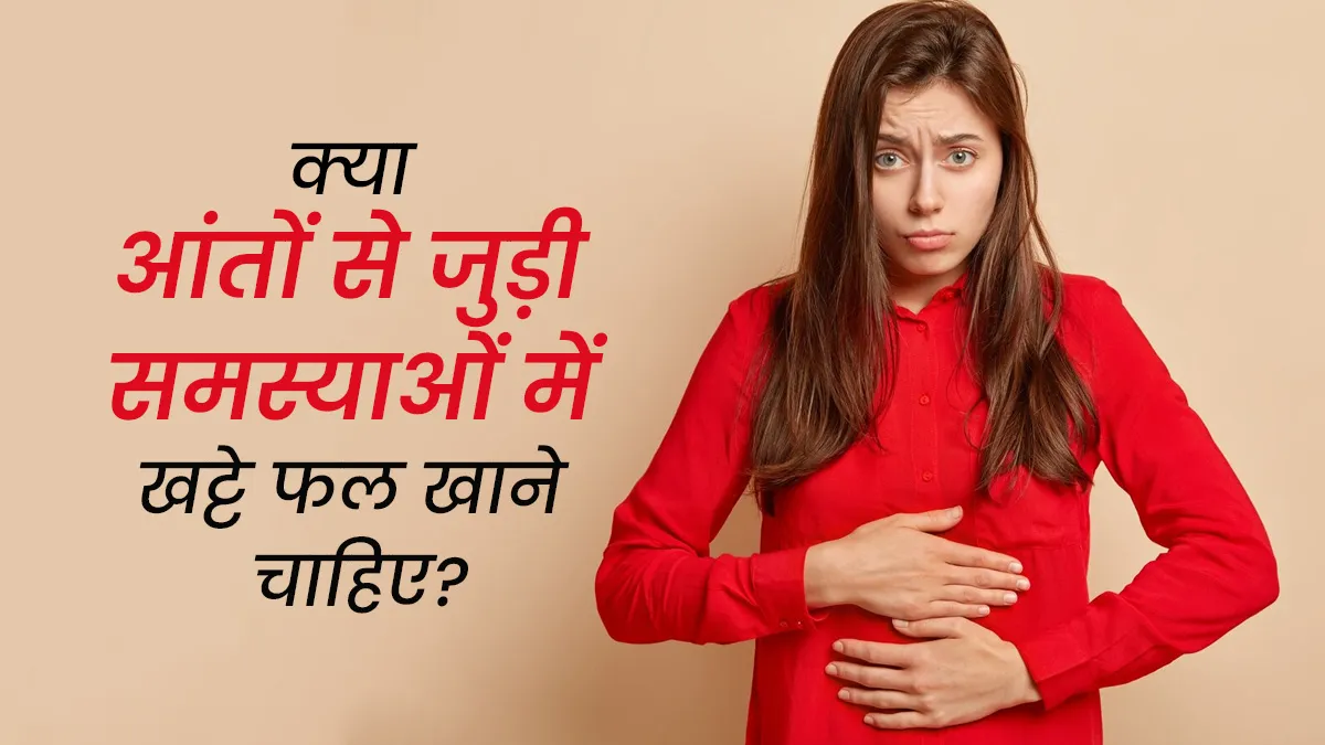 क्या आंतों से जुड़ी समस्याओं में खट्टे फल खाने चाहिए? एक्सपर्ट से जानें