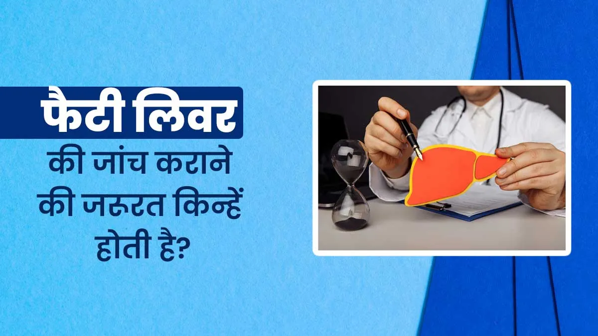 इन लोगों को जरूर करवानी चाहिए फैटी लिवर की जांच? लक्षणों से करें पहचान