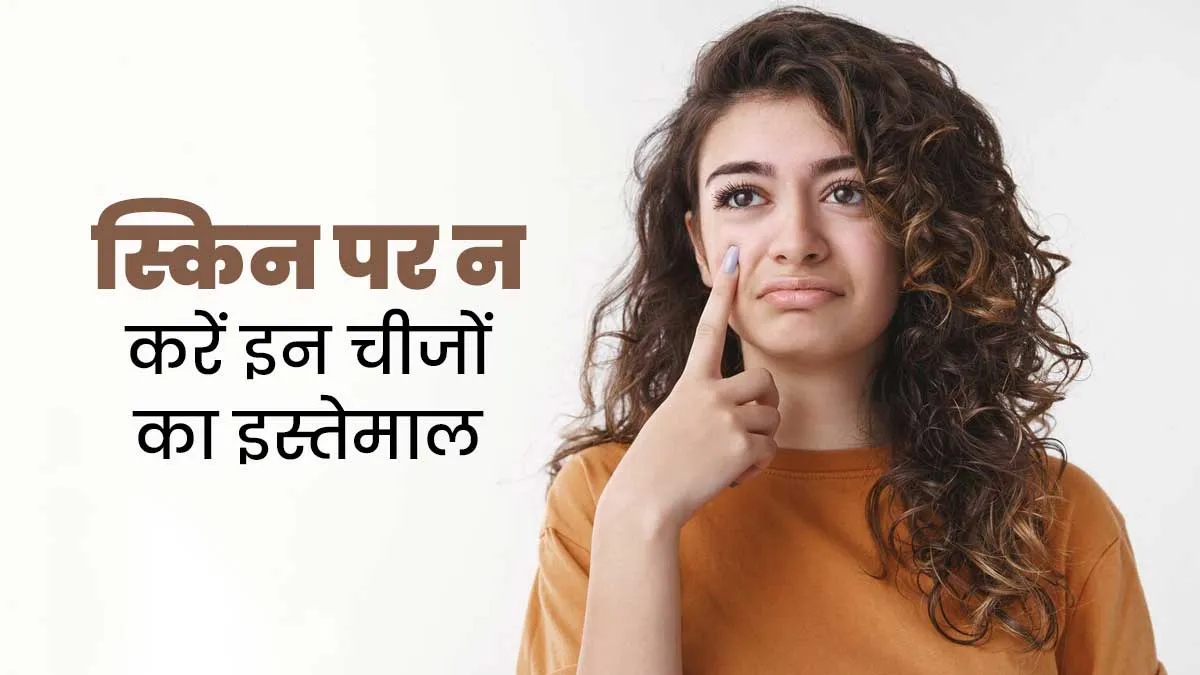 त्वचा पर न करें इन 3 चीजों का इस्तेमाल, वरना हो सकता है नुकसान