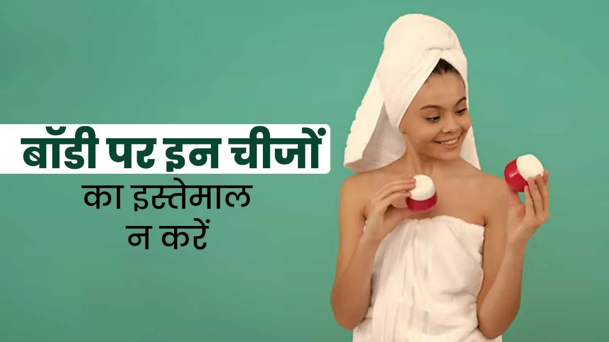 बॉडी केयर रूटीन में भूलकर भी इस्तेमाल न करें ये 4 प्रोडक्ट्स, स्किन को पहुंचाते हैं नुकसान