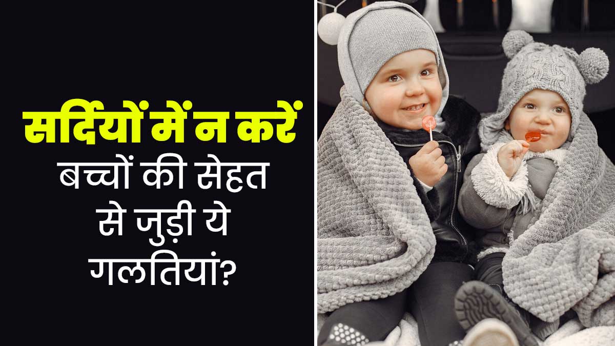 सर्दियों में बच्चों की सेहत से जुड़ी ये 3 गलतियां करते हैं पेरेंट्स, डॉक्टर से जानें इसके बारे में