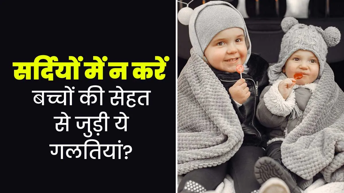 सर्दियों में बच्चों की सेहत से जुड़ी ये 3 गलतियां करते हैं पेरेंट्स, डॉक्टर से जानें इसके बारे में