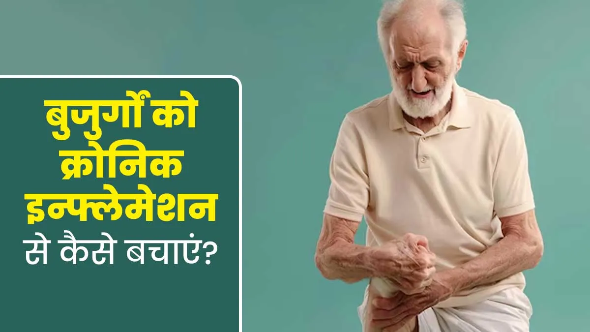 बुजुर्गों को क्रॉनिक इंफ्लेमेशन से बचाने के लिए जरूर फॉलो करें ये 4 चीजें, जानें एक्सपर्ट से