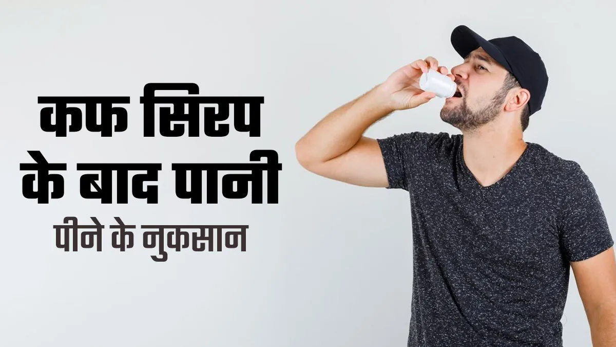 कफ सिरप के बाद पानी पीना हो सकता है हानिकारक, डॉक्टर से जानें इसके नुकसान