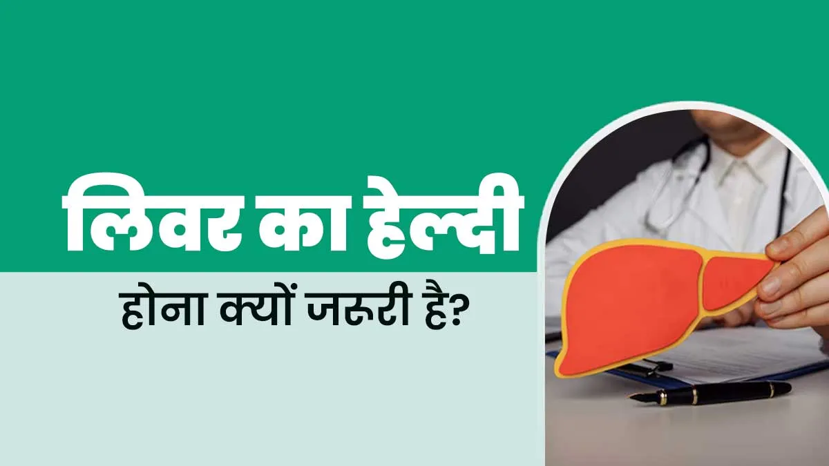 लिवर का हेल्दी होना क्यों जरूरी है? एक्सपर्ट से जानें 7 कारण