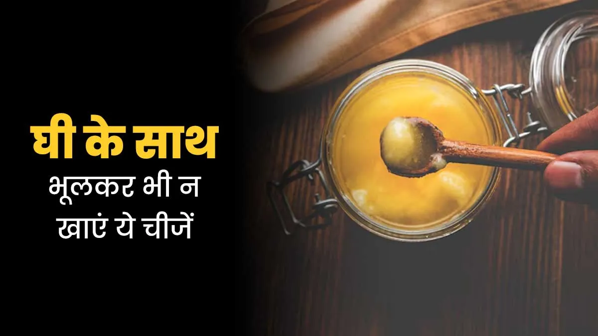घी के साथ भूलकर भी न खाएं ये 5 चीजें, सेहत को हो सकता है नुकसान