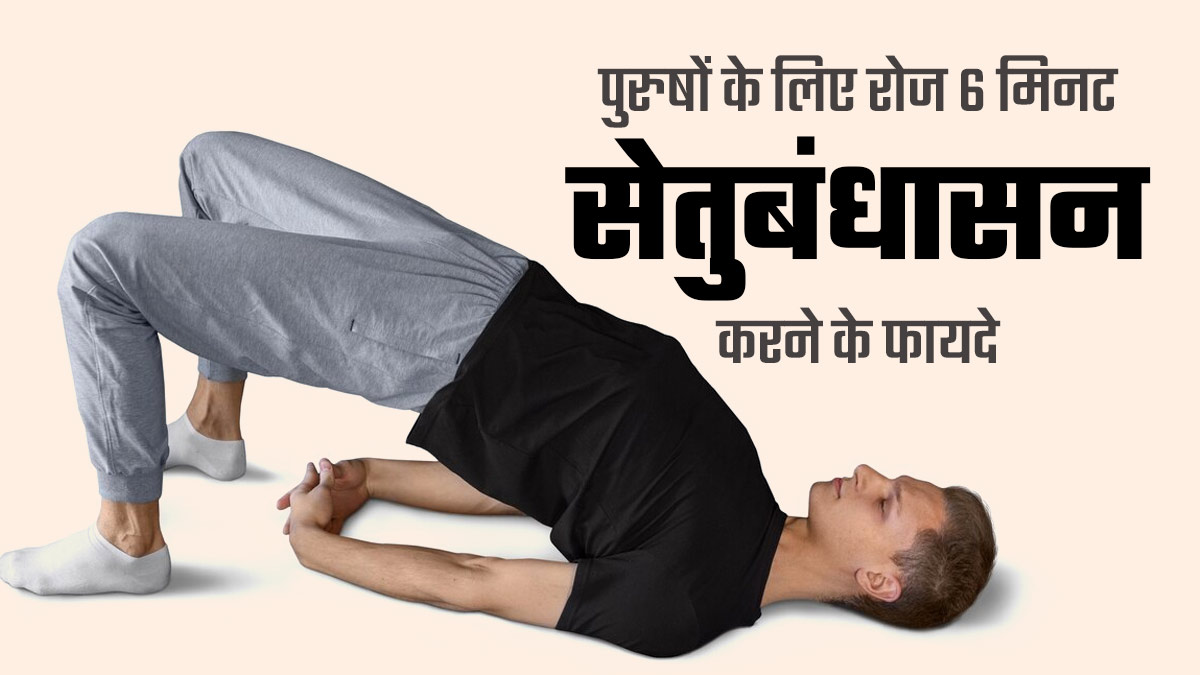रोजाना सिर्फ 6 मिनट सेतुबंधासन करने से पुरुषों को मिलते हैं ये 5 फायदे