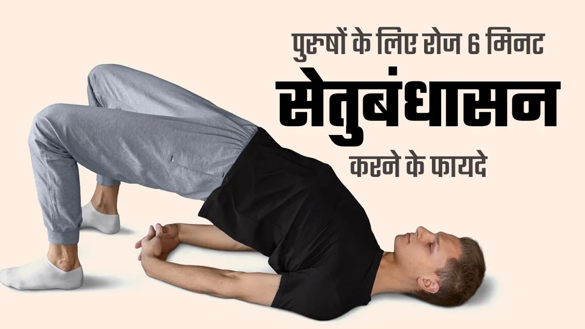 रोजाना सिर्फ 6 मिनट सेतुबंधासन करने से पुरुषों को मिलते हैं ये 5 फायदे