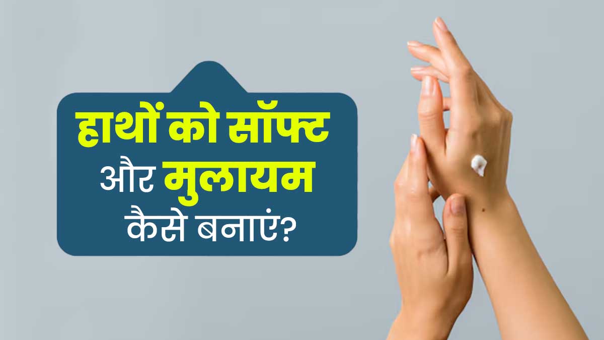 हाथों को कोमल और मुलायम बनाने के लिए अपनाएं डॉक्टर के बताए ये 3 टिप्स