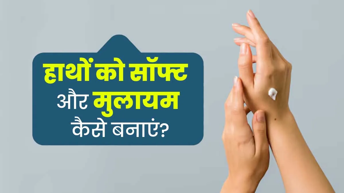 हाथों को कोमल और मुलायम बनाने के लिए अपनाएं डॉक्टर के बताए ये 3 टिप्स