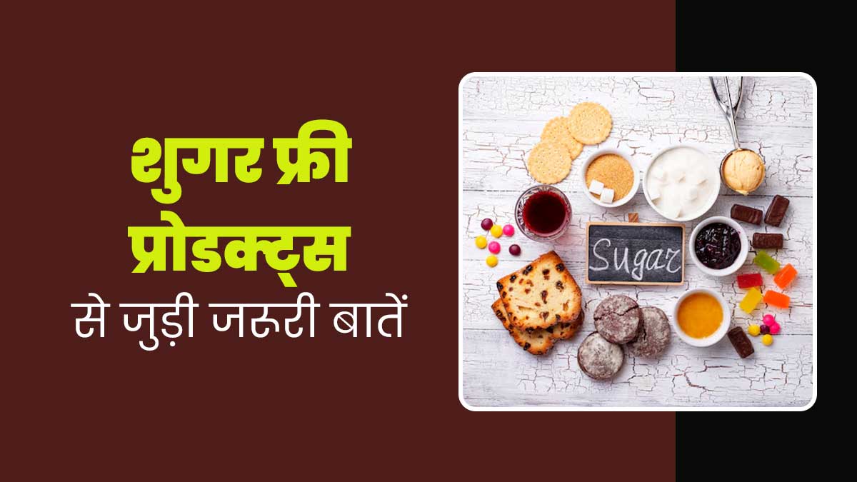 शुगर फ्री प्रोडक्ट्स से जुड़ी इन 5 बातों को न करें नजरअंदाज, जानें इनके बारे में