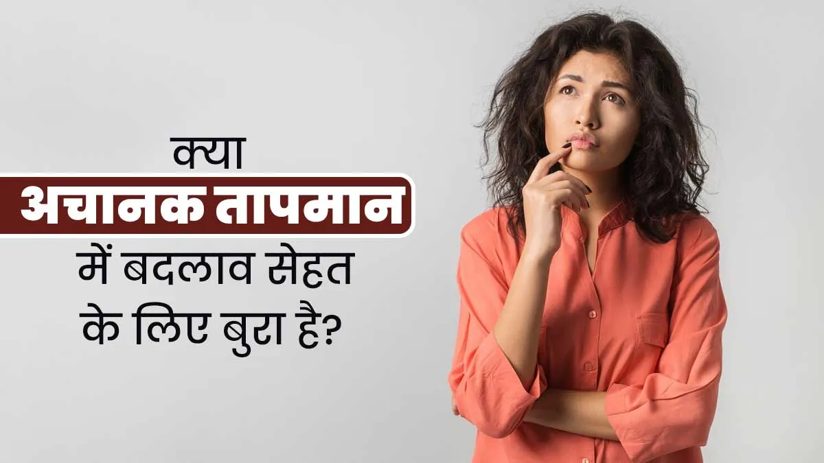 क्या अचानक तापमान में बदलाव सेहत के लिए बुरा है? जानें एक्सपर्ट की राय