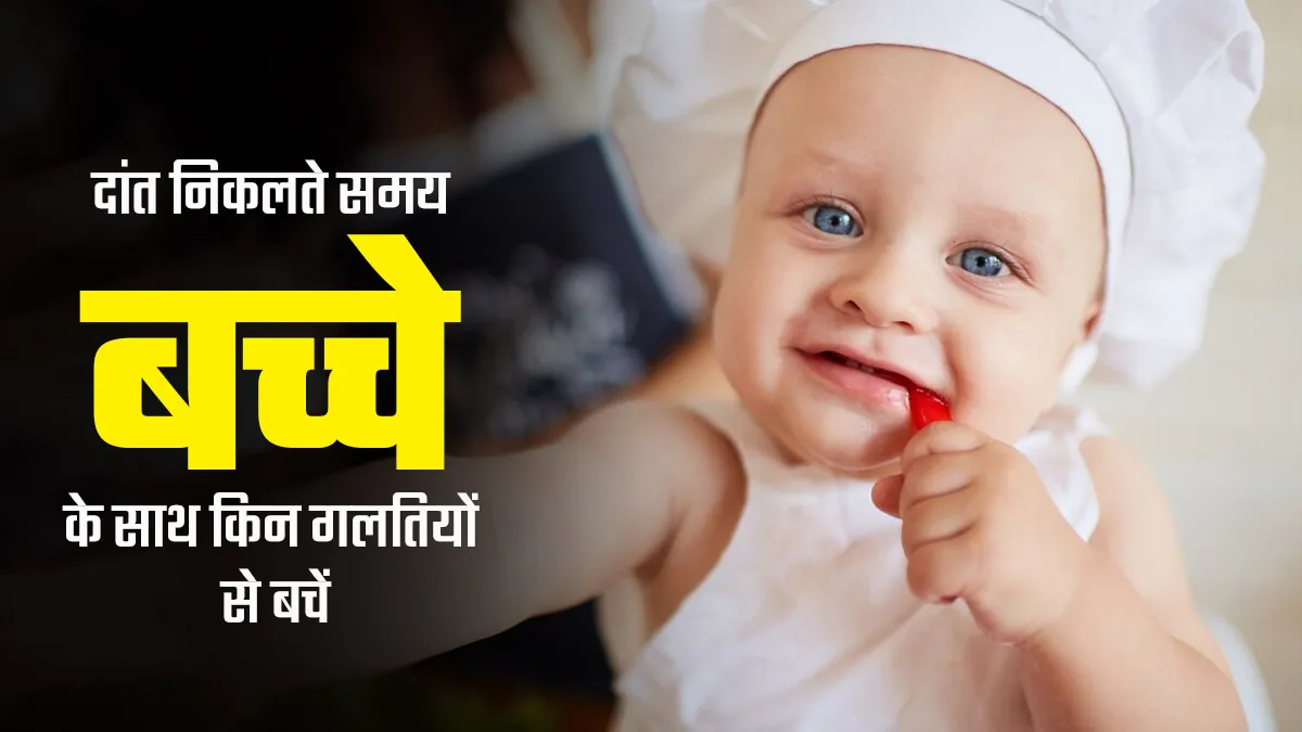अगर आपके बच्चे के भी निकल रहे हैं दांत तो भूलकर भी न करें ये 5 गलतियां, बढ़ सकती है समस्या