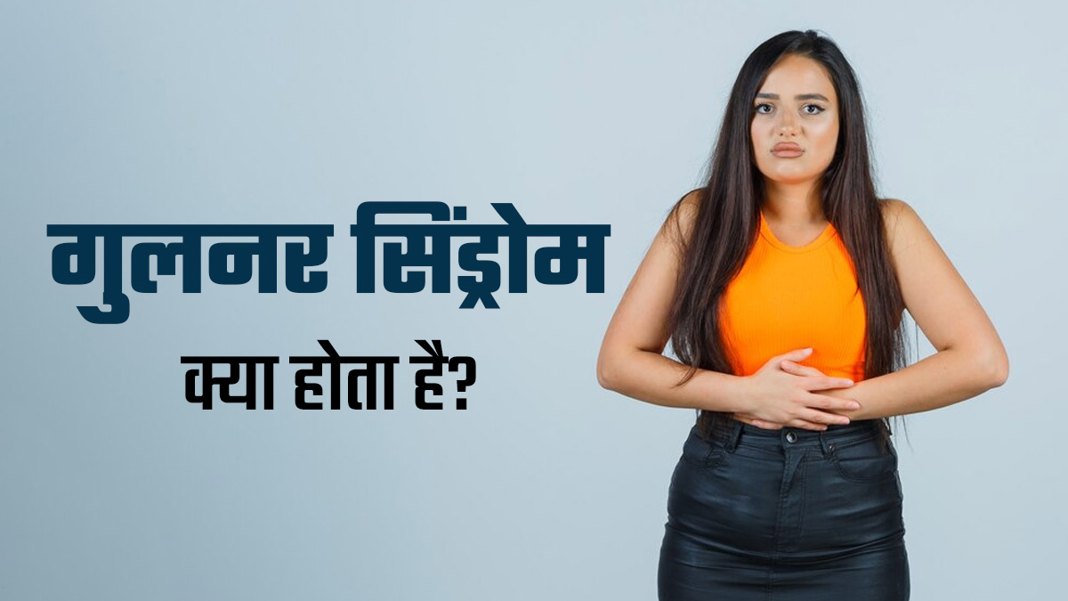 गुलनर सिंड्रोम क्या होता है? डॉक्टर से जानें इसके लक्षण, कारण और इलाज