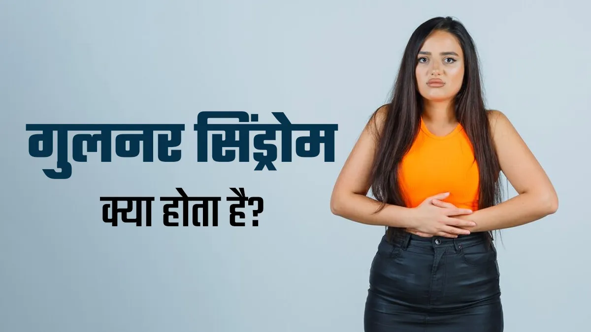गुलनर सिंड्रोम क्या होता है? डॉक्टर से जानें इसके लक्षण, कारण और इलाज