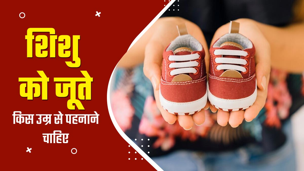 शिशु को जूते किस उम्र से पहनाने चाहिए? जानें जूते चुनते समय किन बातों का ध्यान रखें