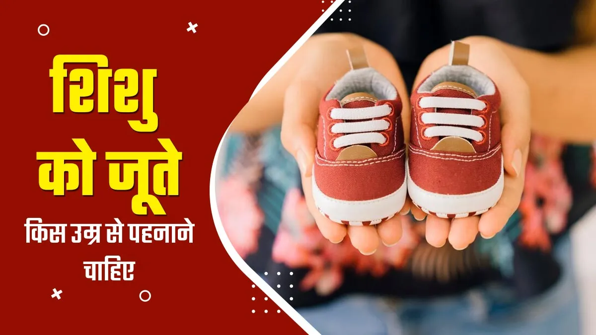 शिशु को जूते किस उम्र से पहनाने चाहिए? जानें जूते चुनते समय किन बातों का ध्यान रखें