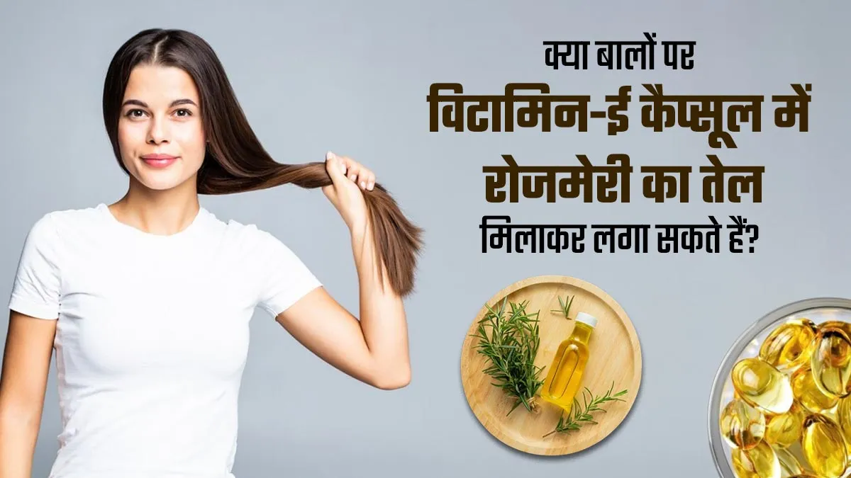क्या बालों पर विटामिन-ई कैप्सूल में रोजमेरी का तेल मिलाकर लगा सकते हैं? जानें एक्सपर्ट से